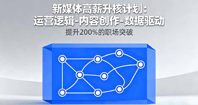 新媒体高薪升核计划：运营逻辑-内容创作-数据驱动，提升200%的职场突破-资源大汇总