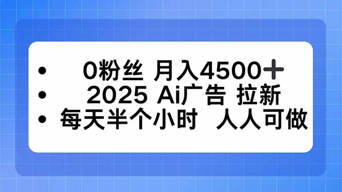 0粉丝 月入4500+，2025AI广告拉新，每天半个小时 人人可做-资源大汇总