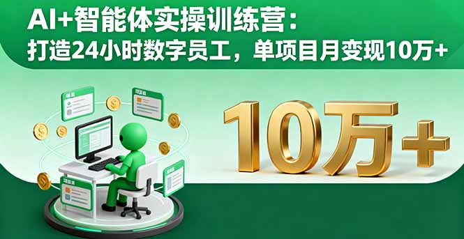 AI+智能体实操训练营：打造24小时数字员工，单项目月变现10万+-资源大汇总