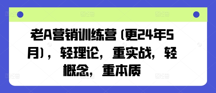 老A营销训练营(更25年10月)，轻理论，重实战，轻概念，重本质-资源大汇总