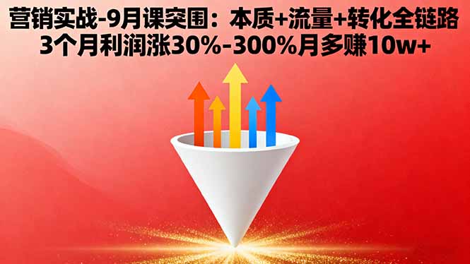 营销实战-9月突围课:本质+流量+转化全链路 3个月利润涨30%-300%月多赚10w+-资源大汇总