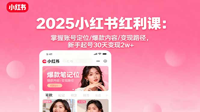 2025小红书红利课：掌握账号定位/爆款内容/变现路径，新手起号30天变现2w+-资源大汇总