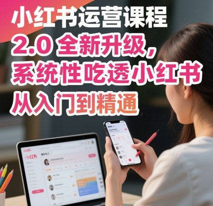 小红书运营课程2.0全新升级，从入门到精通，系统性吃透小红书-资源大汇总