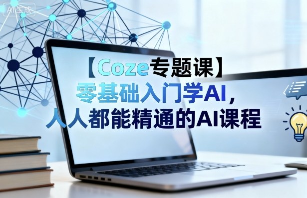 【Coze专题课】零基础入门学AI，人人都能精通的AI课程-资源大汇总
