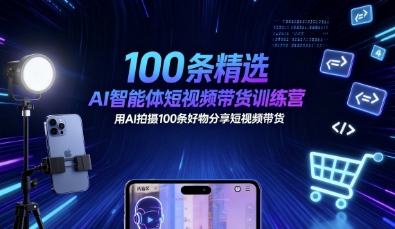 100条精选AI智能体短视频带货训练营，用AI拍摄100条好物分享短视频带货-资源大汇总