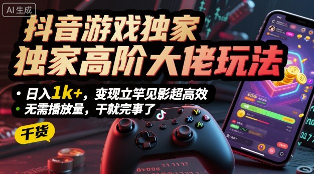 抖音游戏独家高阶大佬玩法，日入1k+，变现立竿见影超高效，无需播放量，干就完事了【揭秘】-资源大汇总