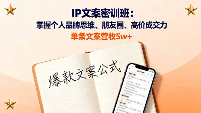 IP文案密训班：掌握个人品牌思维、朋友圈、高价成交力，单条文案营收5w+-资源大汇总