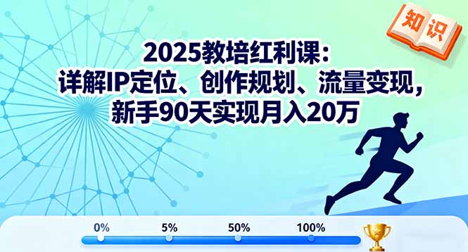 2025教培红利课：详解IP定位、创作规划、流量变现，新手90天实现月入20万-资源大汇总