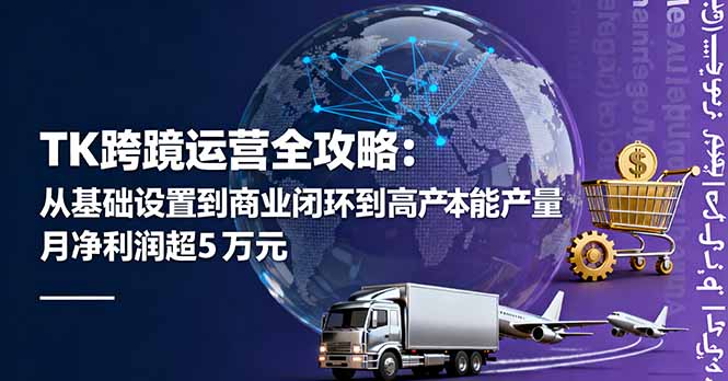 TK跨境运营全攻略：从基础设置到商业闭环到低成本量产，月净利润超5万美元-资源大汇总