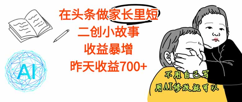 【劲爆】在头条做家长里短二创小故事，收益暴增，这个月我已经赚了1.5W+-资源大汇总