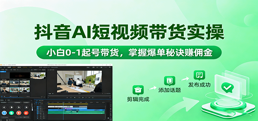 抖音AI短视频带货实操，小白0-1起号带货，掌握爆单秘诀赚佣金-资源大汇总
