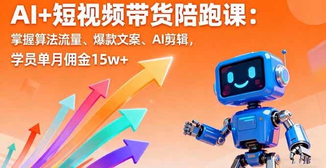 AI+短视频带货陪跑课：掌握算法流量、爆款文案、AI剪辑，学员单月佣金15w+-资源大汇总