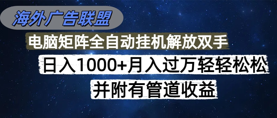 海外广告联盟每天几分钟日入1000+无脑操作，可矩阵并附有管道收益-资源大汇总