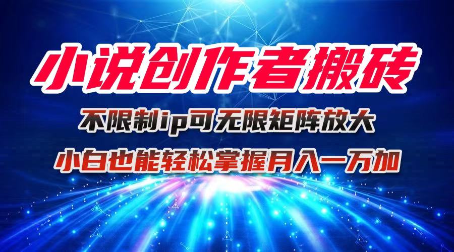 小说创作者搬砖玩法，不限制IP简单无脑 可矩阵无限放大小白也能实现轻…-资源大汇总