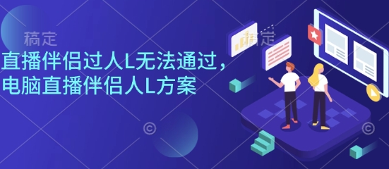 直播伴侣过人L无法通过，电脑直播伴侣人L方案，自测-资源大汇总