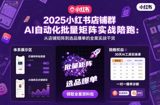 2025小红书店铺群AI自动化批量矩阵实战陪跑，从店铺矩阵到选品爆单的全案实战干货-资源大汇总
