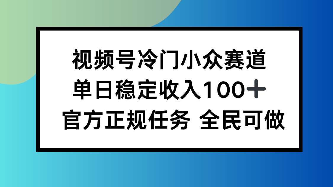 视频号小众赛道，单日稳定收入100+，适合所有人-资源大汇总