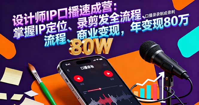 设计师IP口播速成营：掌握IP定位、录剪发全流程、商业变现，年变现80万-资源大汇总