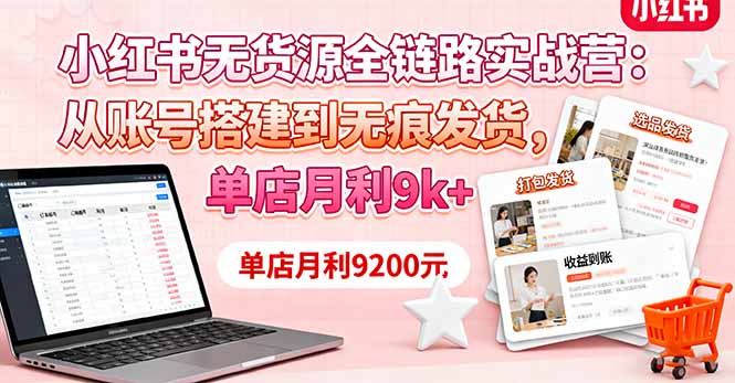 小红书无货源全链路实战营：从账号搭建到无痕发货，单店月利9k+-资源大汇总