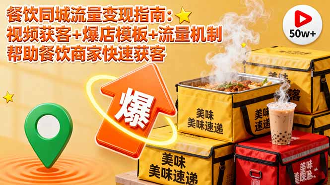 餐饮同城流量变现指南：视频获客+爆店模板+流量机制 帮助餐饮商家快速获客-资源大汇总