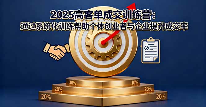 2025高客单成交训练营：通过系统化训练帮助个体创业者与企业提升成交率-资源大汇总