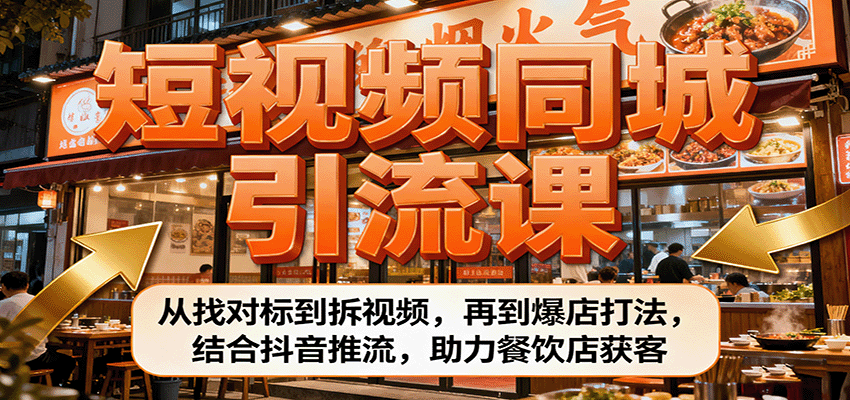 短视频同城引流课：从找对标到拆视频，再到爆店打法，结合抖音推流，助力餐饮店获客-资源大汇总