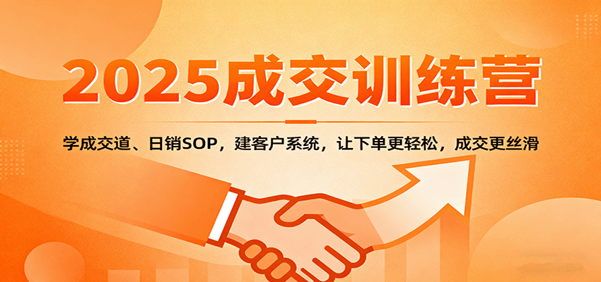 2025成交实战训练营：学成交道、日销SOP，建客户系统，让下单更轻松，成交更丝滑-资源大汇总