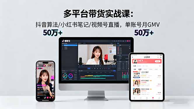 多平台带货实战课18.0：抖音算法/小红书笔记/视频号直播，单账号月GMV50w+-资源大汇总