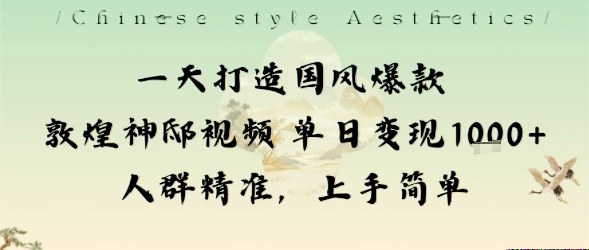 一天打造国风爆款敦煌神邸视频单日变现1k+人群精准，上手简单-资源大汇总