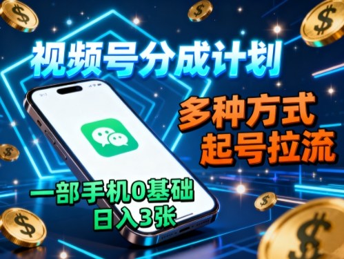 视频号分成计划，多种方式起号拉流，一部手机0基础日入3张-资源大汇总