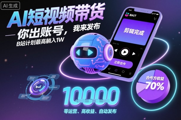 AI短视频带货，你出账号，我来发布，B站计划最高躺入1W【揭秘】-资源大汇总