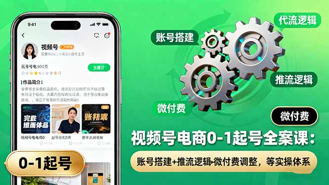 视频号电商0-1起号全案课：账号搭建+推流逻辑+微付费调整，等实操体系-资源大汇总