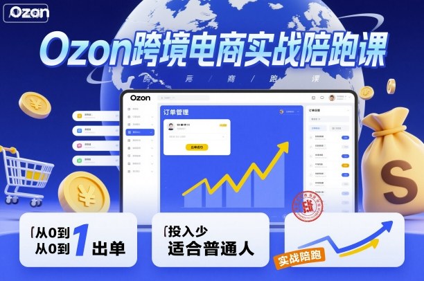 Ozon跨境电商实战陪跑课，教你从0到1出单，投入少适合普通人-资源大汇总
