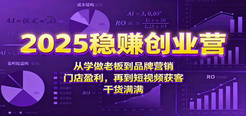 2025稳赚创业营：从学做老板到品牌营销、门店盈利，再到短视频获客，干货满满-资源大汇总