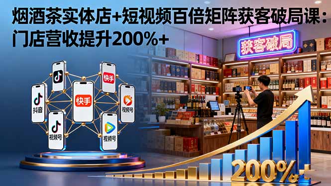烟酒茶实体店+短视频百倍矩阵获客破局课：门店营收提升200%+-资源大汇总