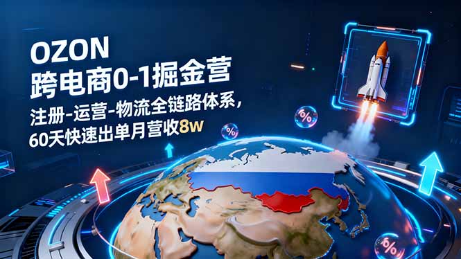 OZON跨境电商0-1掘金营：注册-运营-物流全链路体系，60天快速出单月营收8w-资源大汇总