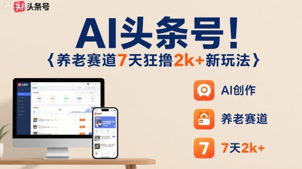 AI头条号，7天狂撸2k+，做养老赛道，新风口新玩法-资源大汇总