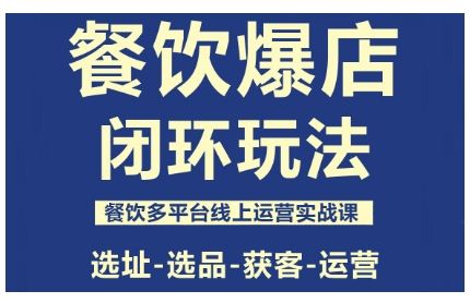 餐饮爆店闭环玩法，餐饮多平台线上运营实战课，选址-选品-获客-运营-资源大汇总