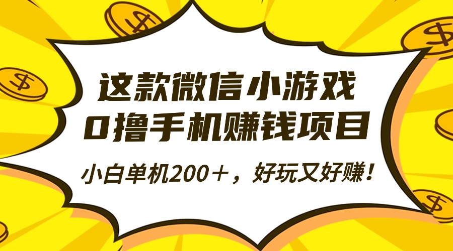 这款微信小游戏，0撸手机赚钱项目，小白单机200＋，好玩又好赚！-资源大汇总