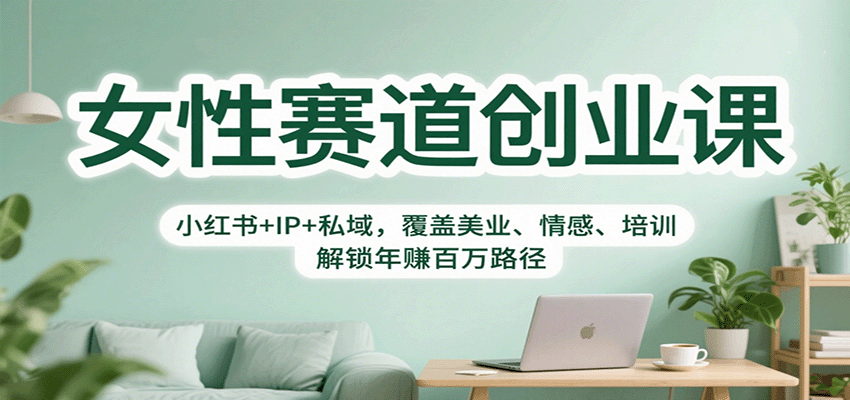 女性赛道创业课：小红书+IP+私域，覆盖美业、情感、培训，解锁年赚百万路径-资源大汇总