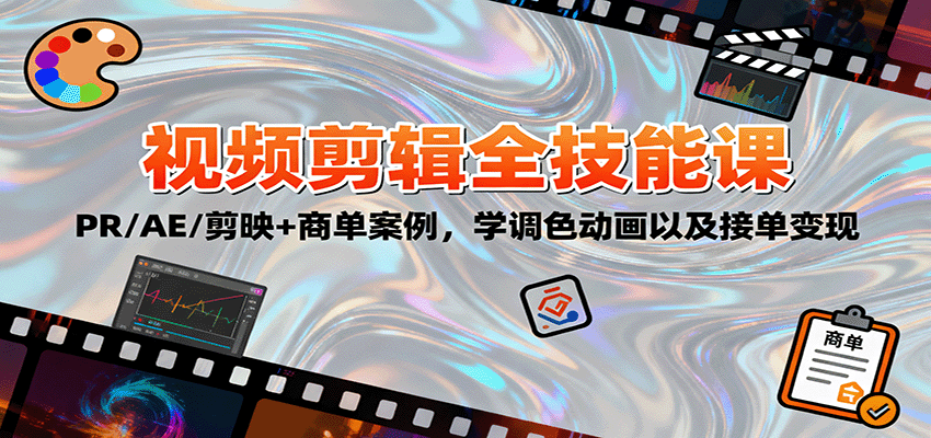 2025视频剪辑全技能课：PR/AE/剪映+商单案例，学调色动画以及接单变现-资源大汇总