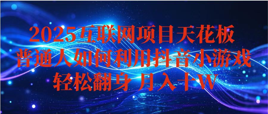 抖音小游戏变现玩法，小白也能月入躺赚10w+ ，长期稳定，可矩阵放大-资源大汇总