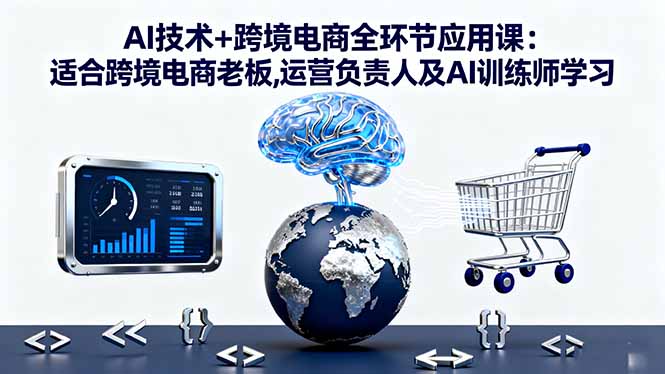 AI技术+跨境电商全环节应用课:适合跨境电商老板,运营负责人及AI训练师学习-资源大汇总