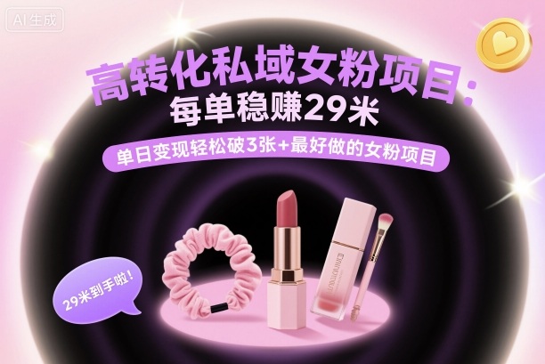 高转化私域女粉项目：每单稳賺29米，单日变现轻松破3张+最好做的女粉项目-资源大汇总