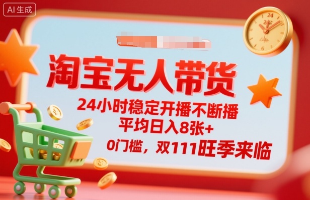 淘宝无人带货，24小时稳定开播不断播，平均日入8张+，0门槛，双11旺季来临【揭秘】-资源大汇总