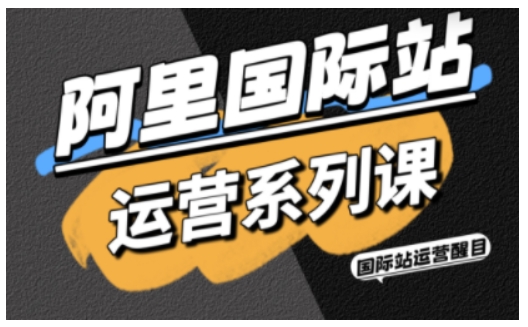 阿里国际站运营系列课，涵盖精准引流、直通车与全站推实战SOP，搭配AI效率工具包与高阶增长玩法-资源大汇总