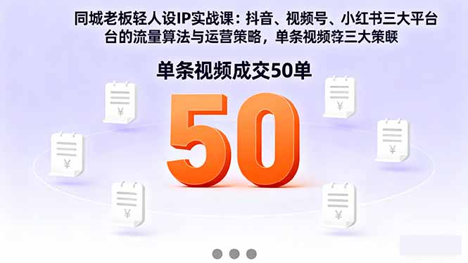 同城老板轻人设IP实战课：抖音+视频号+小红书流量算法，单条视频成交50单-资源大汇总