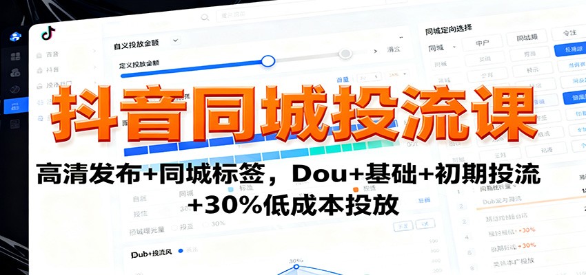 抖音同城投流课：高清发布+同城标签，Dou+基础+初期投流+30%低成本投放-资源大汇总