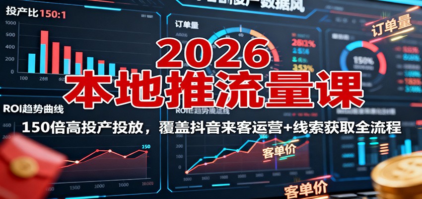 2026本地推流量课：150倍高投产投放，覆盖抖音来客运营+线索获取全流程-资源大汇总