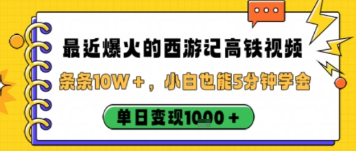 最近爆火的西游记高铁视频，条条10W＋，小白也能5分钟轻松上手，单日变现1k-资源大汇总